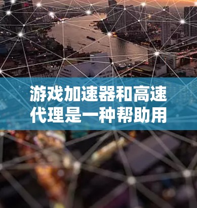 游戏加速器和高速代理是一种帮助用户优化游戏性能和加快游戏速度的技术。以下是对该技术的详细解释