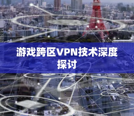 游戏跨区VPN技术深度探讨