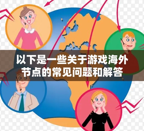 以下是一些关于游戏海外节点的常见问题和解答