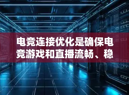 电竞连接优化是确保电竞游戏和直播流畅、稳定进行的关键步骤。以下是对电竞连接优化的详细分析和总结