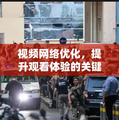 视频网络优化，提升观看体验的关键技术