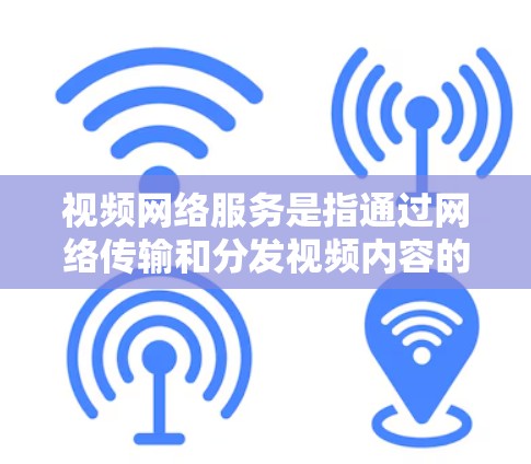 视频网络服务是指通过网络传输和分发视频内容的服务，涵盖了多个领域，包括流媒体、视频会议、视频内容分发等。以下是对视频网络服务的详细分析