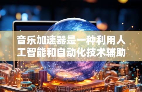 音乐加速器是一种利用人工智能和自动化技术辅助音乐创作的工具，旨在提高创作效率并激发灵感。以下是音乐加速器的详细介绍