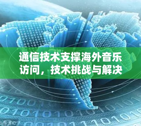 通信技术支撑海外音乐访问，技术挑战与解决方案