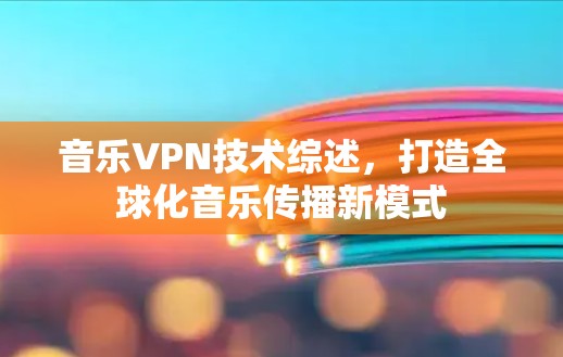 音乐VPN技术综述，打造全球化音乐传播新模式