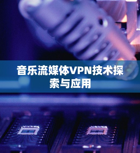 音乐流媒体VPN技术探索与应用
