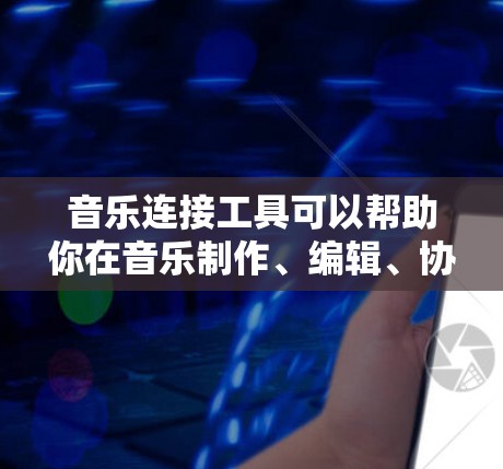 音乐连接工具可以帮助你在音乐制作、编辑、协作、分享和传播等方面实现更高效的工作。以下是一些常用的音乐连接工具和平台，涵盖了不同的使用场景和需求