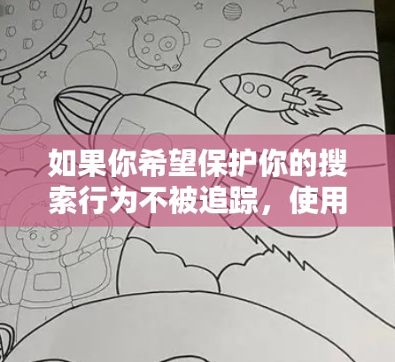 如果你希望保护你的搜索行为不被追踪，使用VPN是一个好方法。VPN可以帮助你匿名化你的网络连接，防止第三方追踪你的网上活动。以下是一些关于如何使用VPN保护你的搜索行为的建议