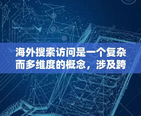 海外搜索访问是一个复杂而多维度的概念，涉及跨国网络基础设施、数据流动、法律法规以及国际互联网治理等多个方面。以下是对这个概念的详细分析和总结