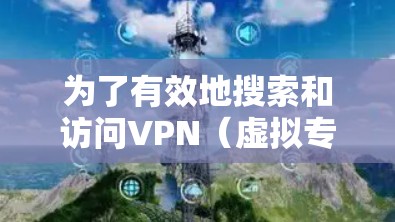 为了有效地搜索和访问VPN（虚拟专用网络）以下是一步步的指南