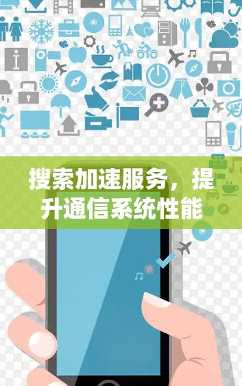搜索加速服务，提升通信系统性能的关键技术