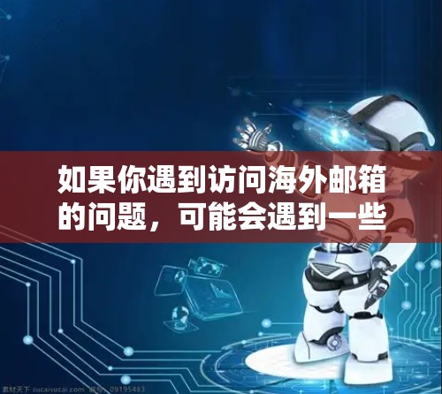 如果你遇到访问海外邮箱的问题，可能会遇到一些限制，比如国内网络防火墙可能会阻止某些国际邮箱服务。以下是一些可能的情况和解决方法