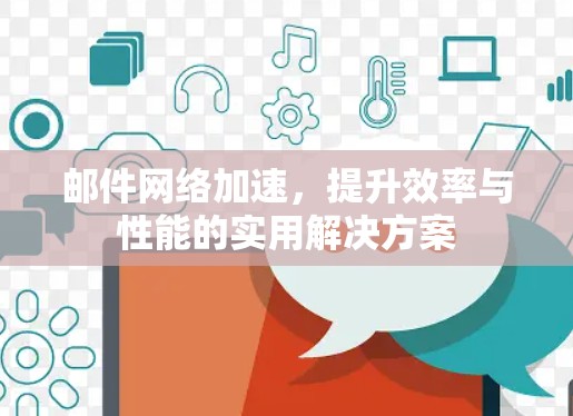 邮件网络加速，提升效率与性能的实用解决方案