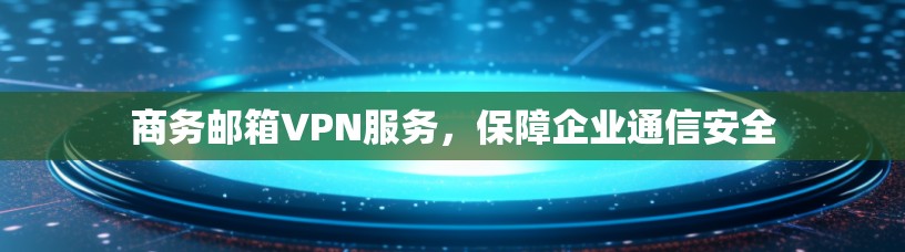 商务邮箱VPN服务，保障企业通信安全