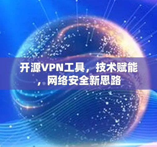 开源VPN工具，技术赋能，网络安全新思路