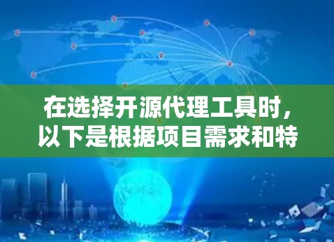 在选择开源代理工具时，以下是根据项目需求和特点的总结，帮助您做出明智的选择