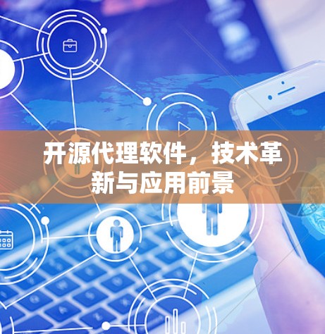 开源代理软件，技术革新与应用前景