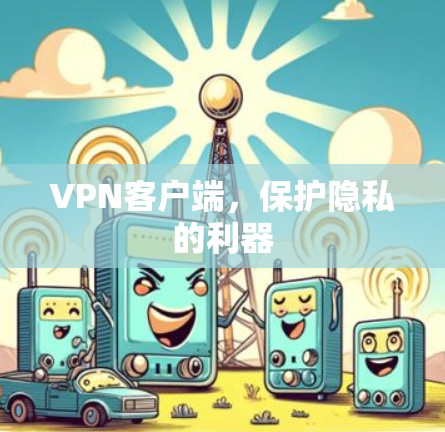 VPN客户端，保护隐私的利器