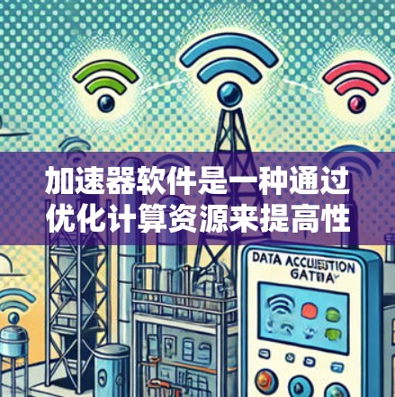 加速器软件是一种通过优化计算资源来提高性能的工具，适用于多种任务需求。以下是对不同加速器软件的分类及其应用场景的总结