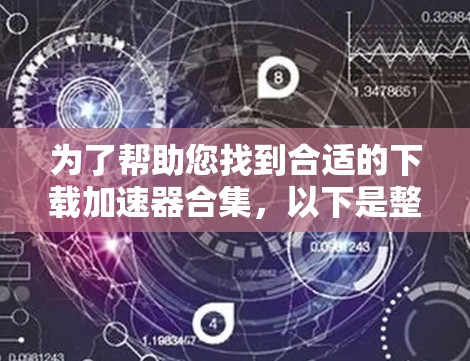 为了帮助您找到合适的下载加速器合集，以下是整理后的信息