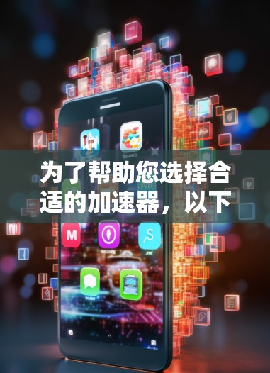为了帮助您选择合适的加速器，以下是基于您的需求的分步建议