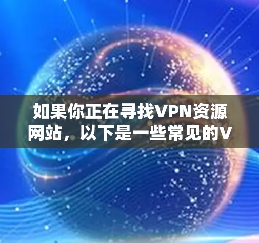 如果你正在寻找VPN资源网站，以下是一些常见的VPN服务提供商和相关资源网站