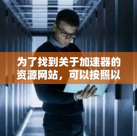 为了找到关于加速器的资源网站，可以按照以下分类进行查找
