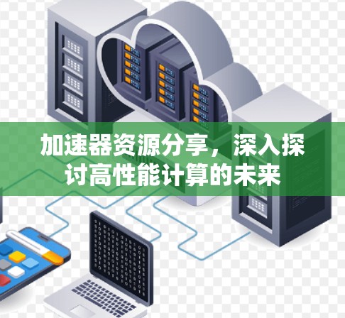 加速器资源分享，深入探讨高性能计算的未来