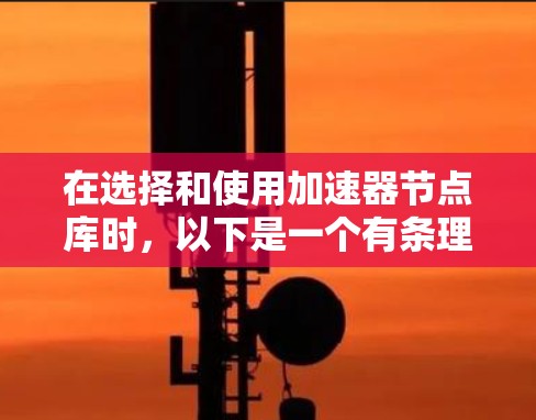 在选择和使用加速器节点库时，以下是一个有条理的步骤指南，帮助您有效地进行决策和实施