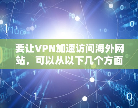 要让VPN加速访问海外网站，可以从以下几个方面入手