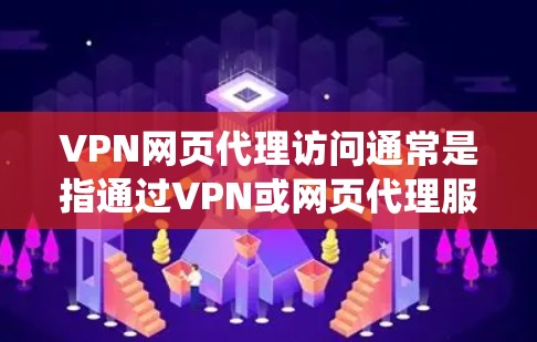 VPN网页代理访问通常是指通过VPN或网页代理服务器来访问互联网，以实现匿名化、加密通信或绕过某些地理或网络限制的方法。以下是一些常见的做法和说明