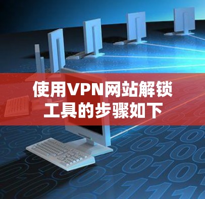 使用VPN网站解锁工具的步骤如下