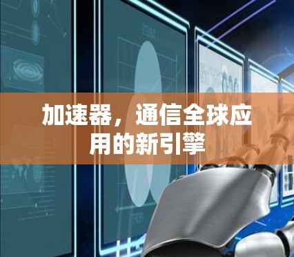 加速器，通信全球应用的新引擎