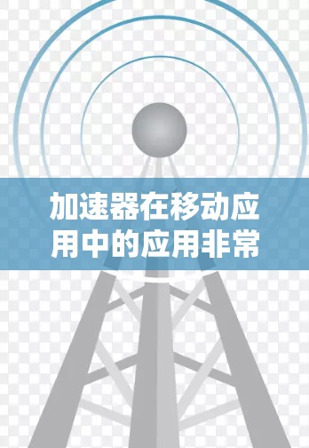 加速器在移动应用中的应用非常广泛，能够显著提升应用的性能和用户体验。以下是加速器在各个方面的应用场景和技术细节