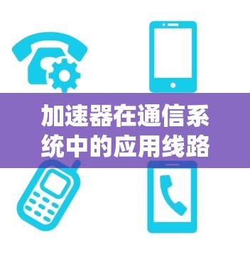 加速器在通信系统中的应用线路优化技术研究与实现