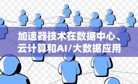 加速器技术在数据中心、云计算和AI/大数据应用中的应用越来越广泛。以下是一个关于加速器应用访问方案的详细说明，涵盖了从规划到实施的各个方面