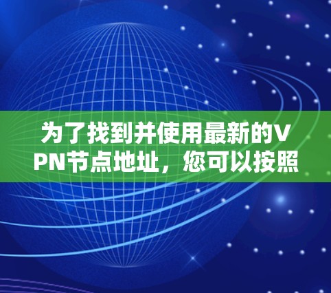 为了找到并使用最新的VPN节点地址，您可以按照以下步骤操作