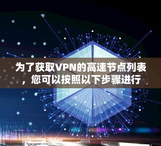 为了获取VPN的高速节点列表，您可以按照以下步骤进行
