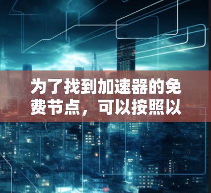 为了找到加速器的免费节点，可以按照以下步骤进行