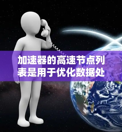 加速器的高速节点列表是用于优化数据处理和加速任务的高性能节点集合，旨在提高系统整体效率和性能。以下是对加速器高速节点列表的详细分析