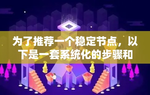 为了推荐一个稳定节点，以下是一套系统化的步骤和方法
