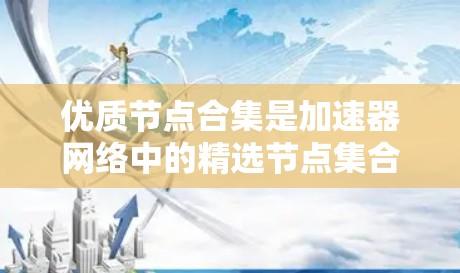 优质节点合集是加速器网络中的精选节点集合，旨在提供高性能、高可靠性和稳定性的网络加速服务。以下是优质节点合集的详细解释