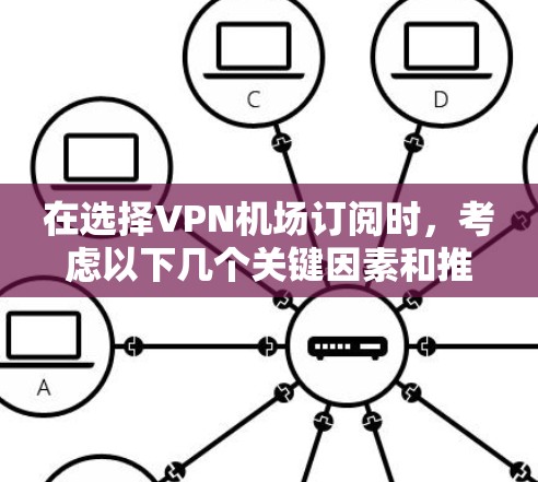 在选择VPN机场订阅时，考虑以下几个关键因素和推荐