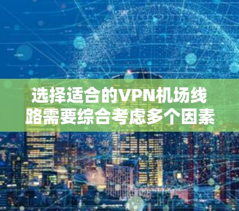 选择适合的VPN机场线路需要综合考虑多个因素，以下是根据您的需求整理出的推荐方案