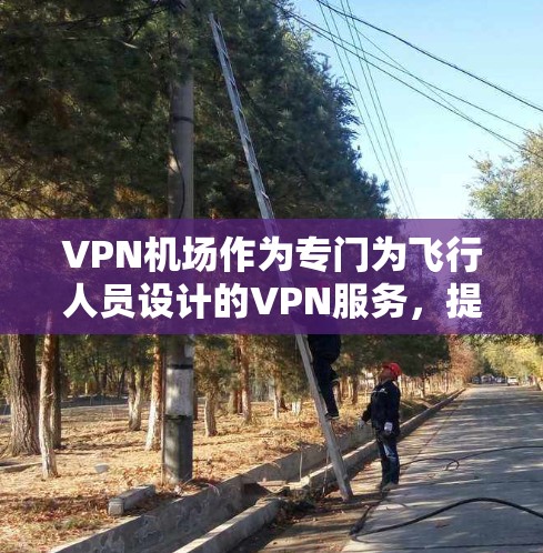 VPN机场作为专门为飞行人员设计的VPN服务，提供了多种功能和便利，帮助用户在飞行途中保持网络安全，访问受限资源，并确保隐私。以下是使用VPN机场的详细步骤和注意事项