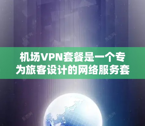 机场VPN套餐是一个专为旅客设计的网络服务套餐，能够帮助用户在机场内无缝连接互联网，享受高速无线网络，同时确保网络安全。以下是机场VPN套餐的主要特点和优势