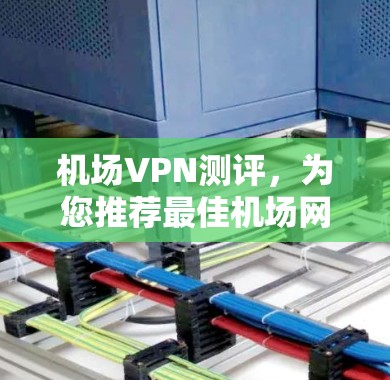 机场VPN测评，为您推荐最佳机场网络服务