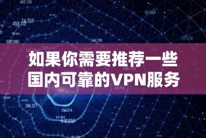 如果你需要推荐一些国内可靠的VPN服务，以下是一些知名的VPN服务提供商，供你参考