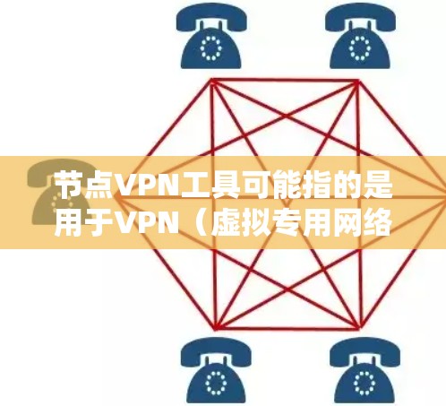 节点VPN工具可能指的是用于VPN（虚拟专用网络）服务的工具或软件，通常用于创建、管理和连接到安全的虚拟网络。以下是一些常见的VPN工具及其功能