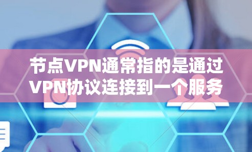 节点VPN通常指的是通过VPN协议连接到一个服务器（节点）来提供安全的网络连接。以下是关于节点VPN下载的一些信息和步骤